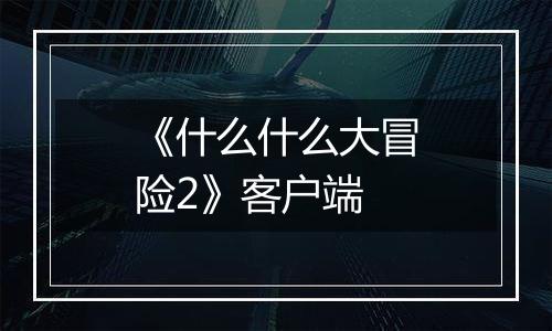 《什么什么大冒险2》客户端