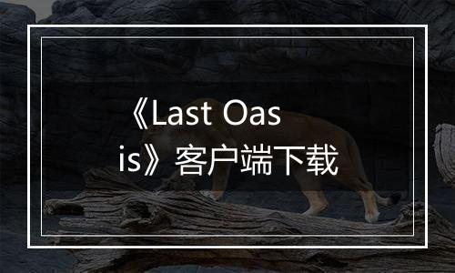 《Last Oasis》客户端下载