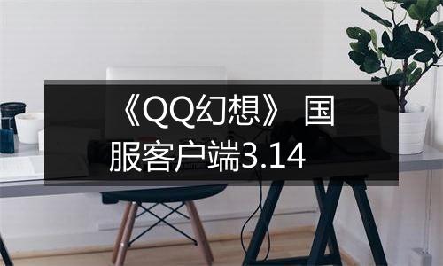 《QQ幻想》 国服客户端3.14