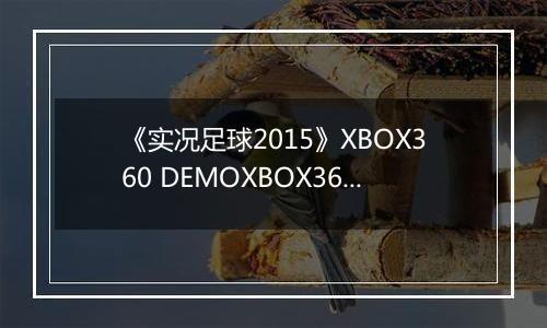 《实况足球2015》XBOX360 DEMOXBOX360版