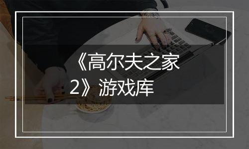 《高尔夫之家2》游戏库
