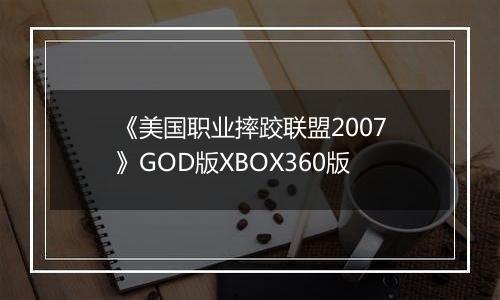 《美国职业摔跤联盟2007》GOD版XBOX360版