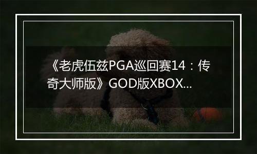 《老虎伍兹PGA巡回赛14：传奇大师版》GOD版XBOX360版