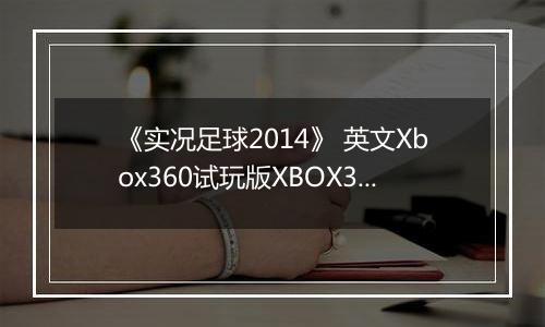 《实况足球2014》 英文Xbox360试玩版XBOX360版
