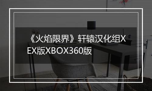 《火焰限界》轩辕汉化组XEX版XBOX360版