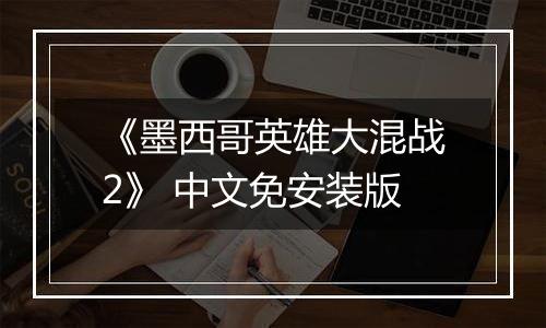 《墨西哥英雄大混战2》 中文免安装版