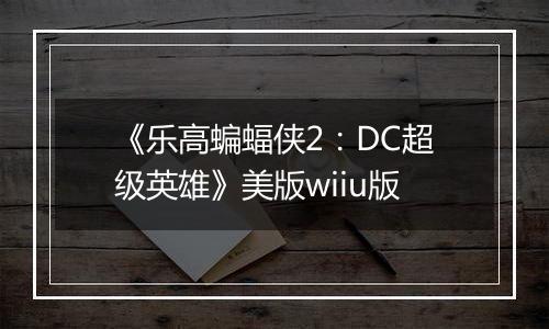 《乐高蝙蝠侠2：DC超级英雄》美版wiiu版