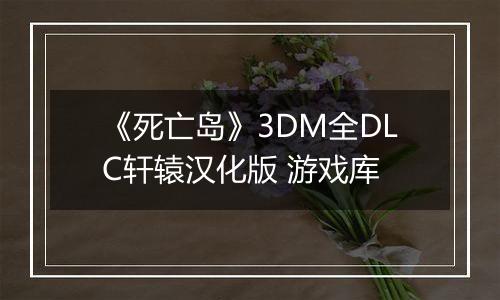 《死亡岛》3DM全DLC轩辕汉化版 游戏库