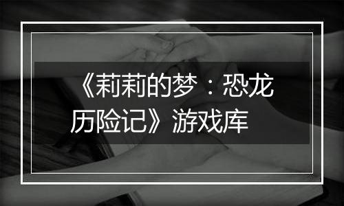 《莉莉的梦：恐龙历险记》游戏库