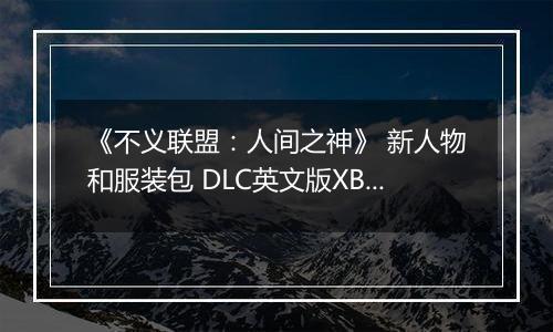 《不义联盟：人间之神》 新人物和服装包 DLC英文版XBOX360版