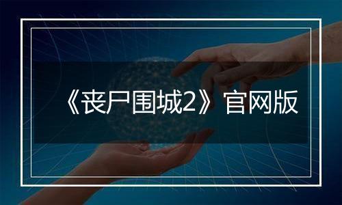 《丧尸围城2》官网版