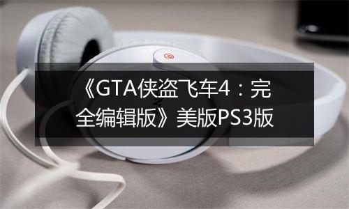 《GTA侠盗飞车4：完全编辑版》美版PS3版
