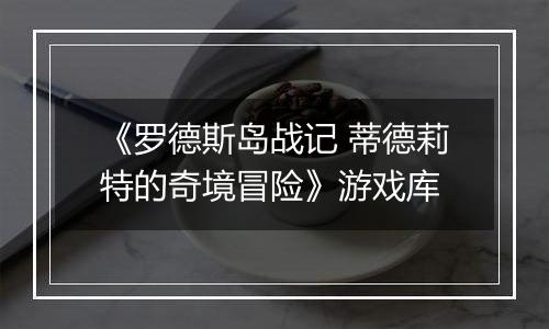 《罗德斯岛战记 蒂德莉特的奇境冒险》游戏库