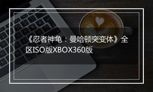 《忍者神龟：曼哈顿突变体》全区ISO版XBOX360版