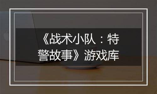 《战术小队：特警故事》游戏库