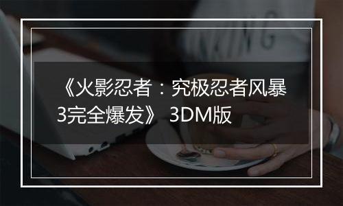 《火影忍者：究极忍者风暴3完全爆发》 3DM版