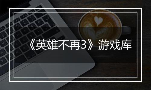《英雄不再3》游戏库