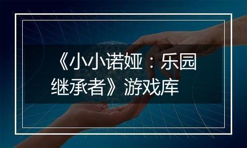 《小小诺娅：乐园继承者》游戏库