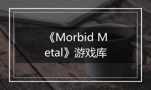《Morbid Metal》游戏库