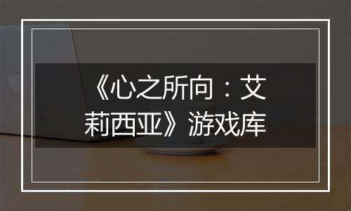 《心之所向：艾莉西亚》游戏库