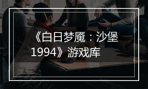 《白日梦魇：沙堡1994》游戏库