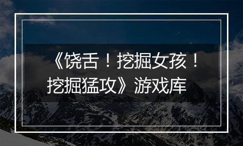 《饶舌！挖掘女孩！挖掘猛攻》游戏库