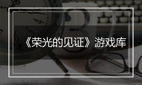 《荣光的见证》游戏库