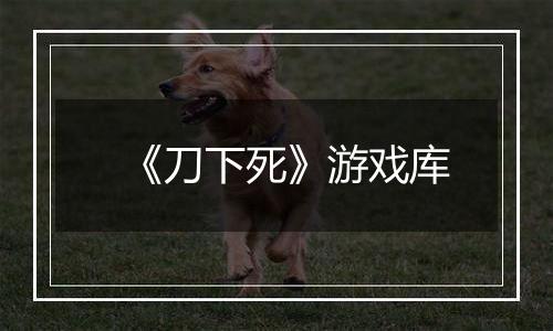 《刀下死》游戏库