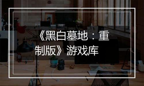 《黑白墓地：重制版》游戏库