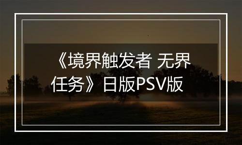 《境界触发者 无界任务》日版PSV版