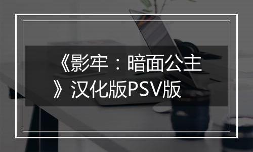 《影牢：暗面公主》汉化版PSV版