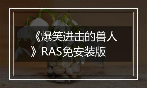 《爆笑进击的兽人》RAS免安装版