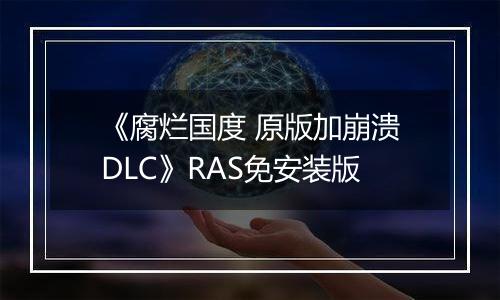 《腐烂国度 原版加崩溃DLC》RAS免安装版