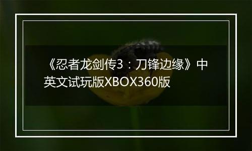《忍者龙剑传3：刀锋边缘》中英文试玩版XBOX360版