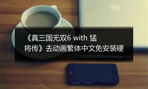 《真三国无双6 with 猛将传》去动画繁体中文免安装硬