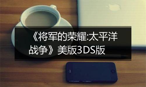 《将军的荣耀:太平洋战争》美版3DS版
