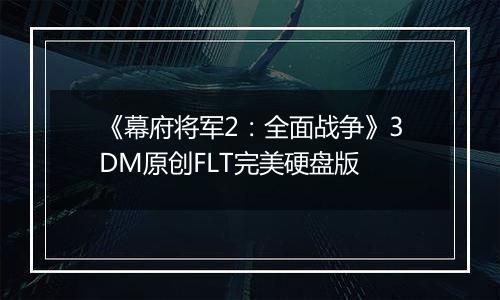 《幕府将军2：全面战争》3DM原创FLT完美硬盘版