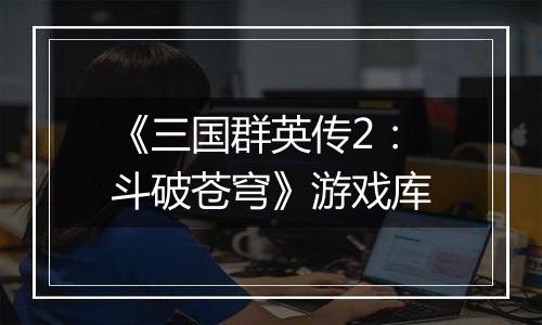 《三国群英传2：斗破苍穹》游戏库