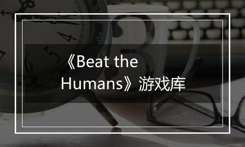 《Beat the Humans》游戏库