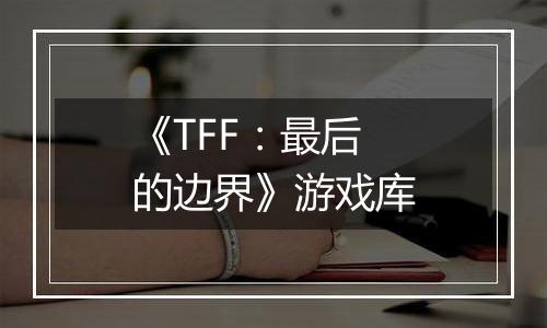 《TFF：最后的边界》游戏库