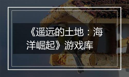 《遥远的土地：海洋崛起》游戏库