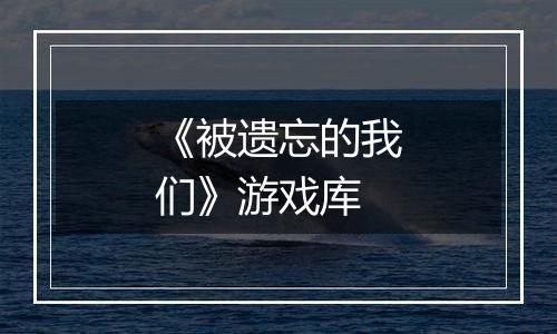 《被遗忘的我们》游戏库