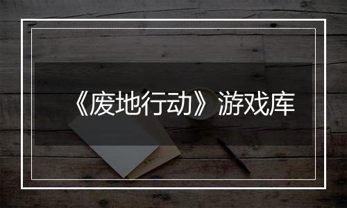 《废地行动》游戏库