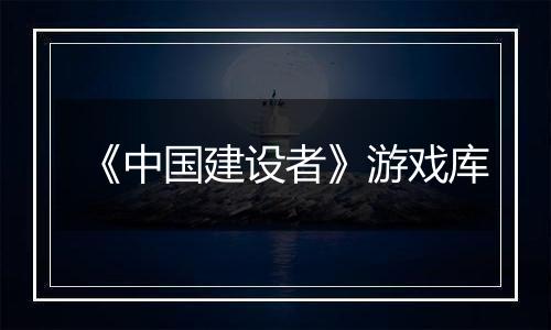 《中国建设者》游戏库