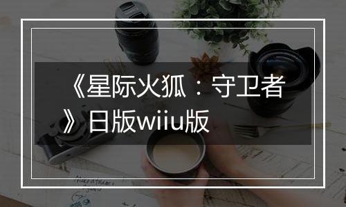 《星际火狐：守卫者》日版wiiu版