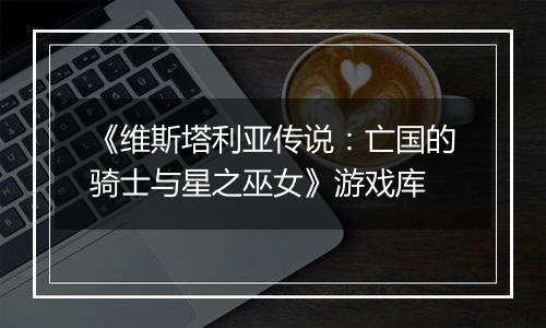 《维斯塔利亚传说：亡国的骑士与星之巫女》游戏库