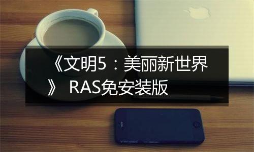 《文明5：美丽新世界》 RAS免安装版