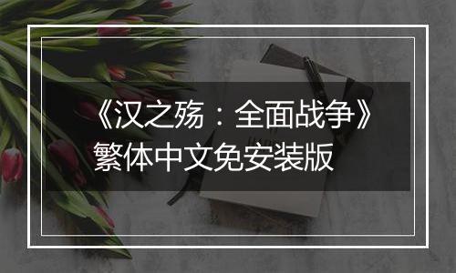《汉之殇：全面战争》 繁体中文免安装版