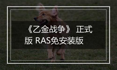 《乙金战争》 正式版 RAS免安装版