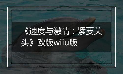 《速度与激情：紧要关头》欧版wiiu版